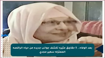 بعد الوفاة.. 5 حقائق مثيرة تكشف جوانب جديدة من حياة الراقصة المعتزلة سهير مجدي